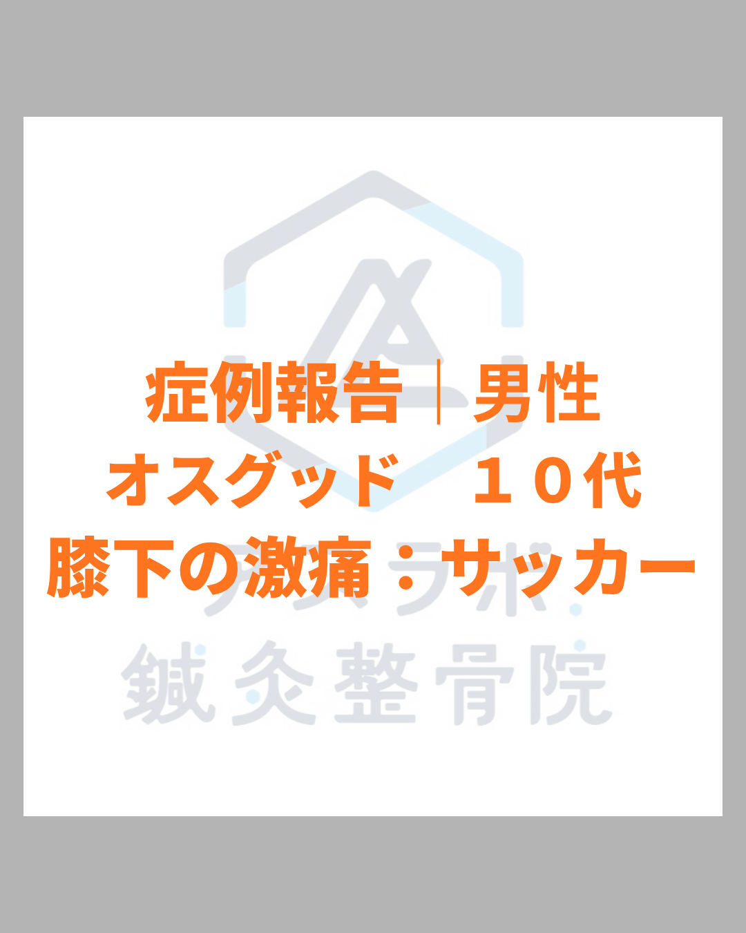 【改善事例】（オスグッド病・膝下の痛み）中学生・サッカー部男子：ボールを蹴るたびに膝下が痛む成長痛が改善｜鹿児島市アスラボ.鍼灸整骨院